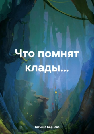 Татьяна Корнева. Что помнят клады…