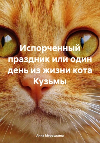 Анна Мурашкина. Испорченный праздник или один день из жизни кота Кузьмы