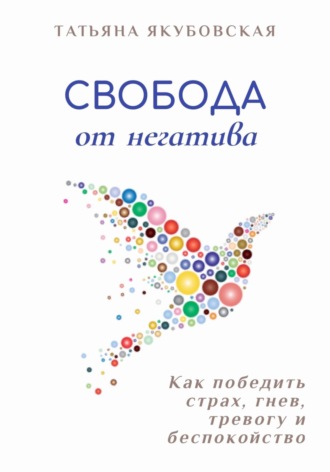 Татьяна Якубовская. Свобода от негатива. Как победить страх, гнев, тревогу и беспокойство
