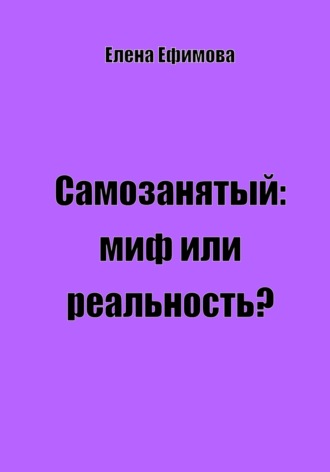 Елена Олеговна Ефимова. Самозанятый: миф или реальность?