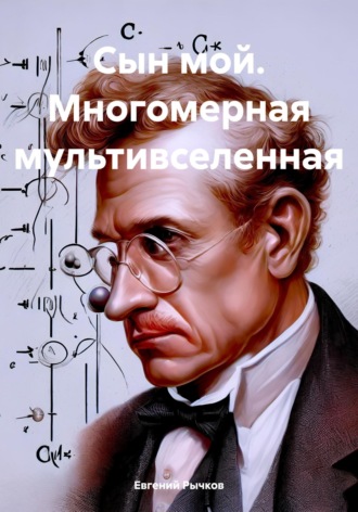Евгений Николаевич Рычков. Сын мой. Многомерная мультивселенная