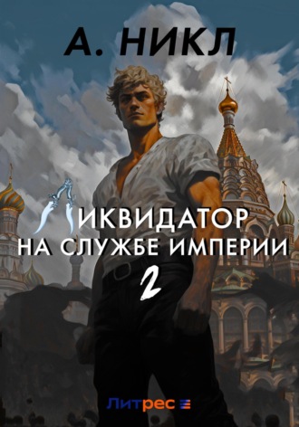 А. Никл. Ликвидатор на службе империи. Том 2