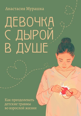 Анастасия Мурашка. Девочка с дырой в душе. Как преодолевать детские травмы во взрослой жизни