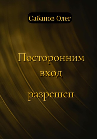 Олег Александрович Сабанов. Посторонним вход разрешен