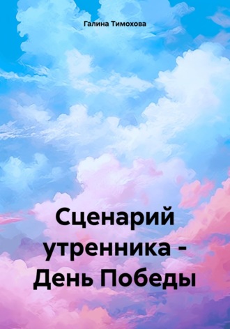 Галина Тимохова. Сценарий утренника – День Победы