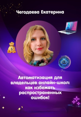 Екатерина Владимировна Чегодаева. Автоматизация для владельцев онлайн-школ: как избежать распространенных ошибок!