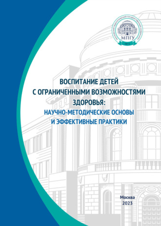 Коллектив авторов. Воспитание детей с ограниченными возможностями здоровья: научно-методические основы и эффективные практики