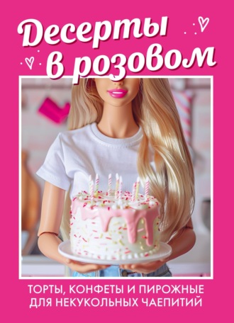 . Десерты в розовом: торты, конфеты и пирожные для некукольных чаепитий