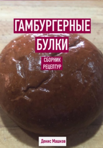 Денис Сергеевич Машков. Гамбургерные булки. Сборник рецептур