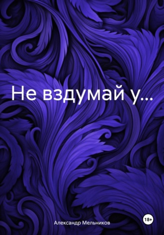 Александр Мельников. Не вздумай у…