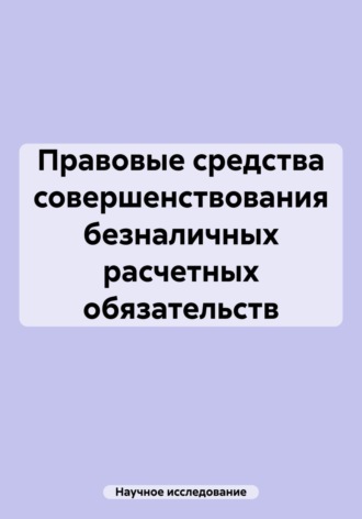 Научное исследование. Правовые средства совершенствования безналичных расчетных обязательств