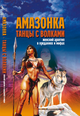 Вера Надеждина. Амазонка. Танцы с волками. Женский архетип в преданиях и мифах