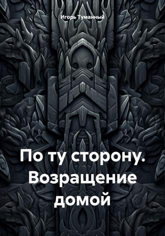 Игорь Туманный. По ту сторону. Возращение домой