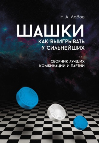 Николай Лобов. Шашки. Как выигрывать у сильнейших. Сборник лучших комбинаций и партий