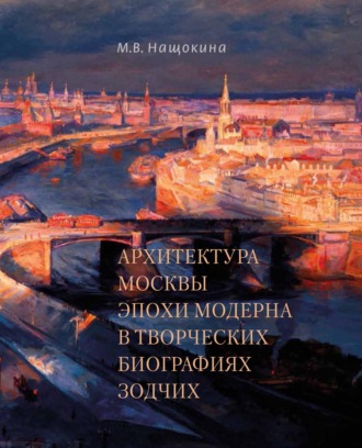 М. В. Нащокина. Архитектура Москвы эпохи модерна в творческих биографиях зодчих