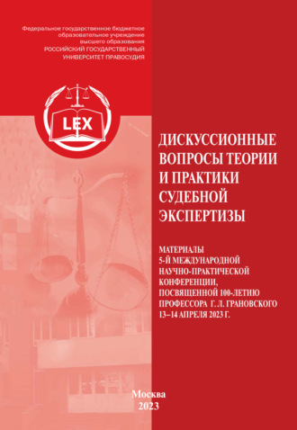 . Дискуссионные вопросы теории и практики судебной экспертизы. Материалы 5 Международной научно-практической конференции, посвященной 100-летию профессора Г. Л. Грановского (г. Москва, 13–14 апреля 2023 г.)