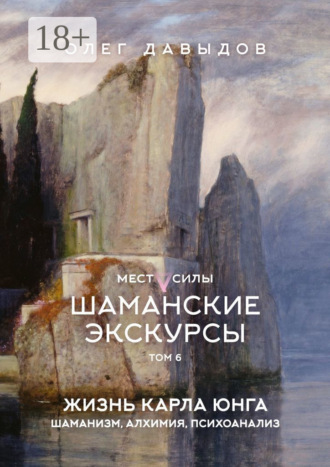 . Места силы. Шаманские экскурсы. Том 6. Жизнь Карла Юнга. Шаманизм, алхимия, психоанализ