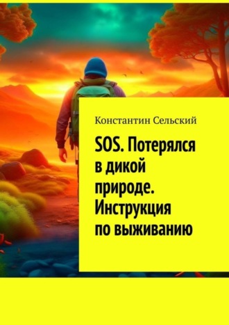 Константин Сельский. SOS. Потерялся в дикой природе. Инструкция по выживанию