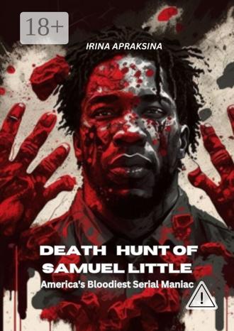Irina Apraksina. Death hunt of Samuel Little. America’s bloodiest serial maniac
