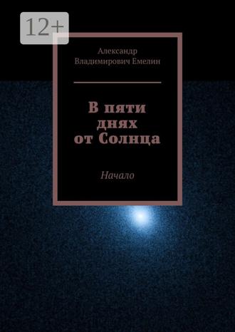 Александр Владимирович Емелин. В пяти днях от Солнца. Начало