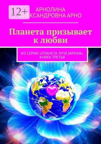 Арнолина Александровна Арно. Планета призывает к любви. Из серии «Планета лучезарная». Книга третья