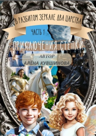 Алёна Кувшинова. В разбитом зеркале два царства. Приключения Степки. Часть1
