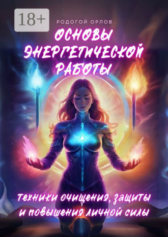 Родогой Орлов. Основы энергетической работы. Техники очищения, защиты и повышения личной силы