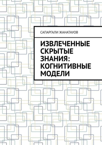 Сапаргали Жанатауов. Извлеченные скрытые знания: когнитивные модели