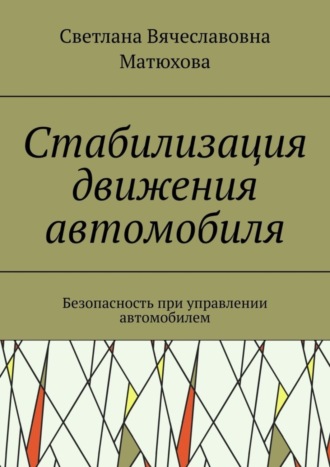 Светлана Вячеславовна Матюхова. Стабилизация движения автомобиля. Безопасность при управлении автомобилем