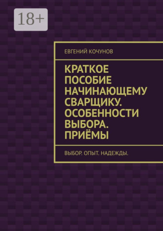 . Краткое пособие начинающему сварщику. Особенности выбора. Приёмы. выбор. опыт. надежды.