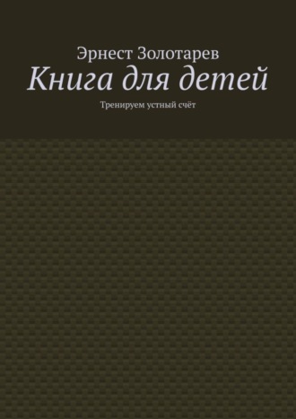 Эрнест Золотарев. Книга для детей. Тренируем устный счёт