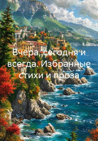 Леонид Ильич Михелев. Вчера, сегодня и всегда. Избранные стихи и проза