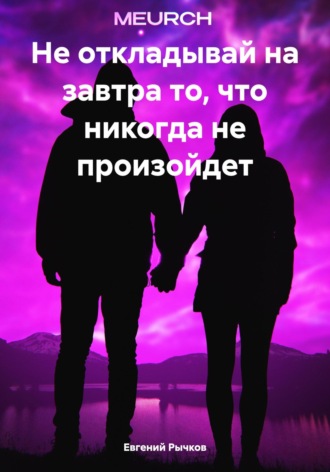 Евгений Николаевич Рычков. Не откладывай на завтра то, что никогда не произойдет