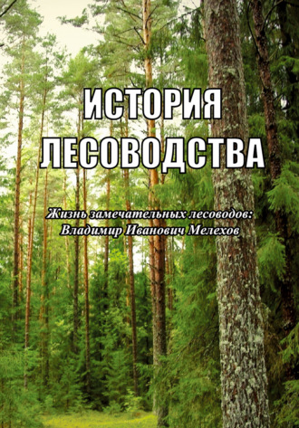 Коллектив авторов. История лесоводства. Выпуск 2. Жизнь замечательных лесоводов: Владимир Иванович Мелехов