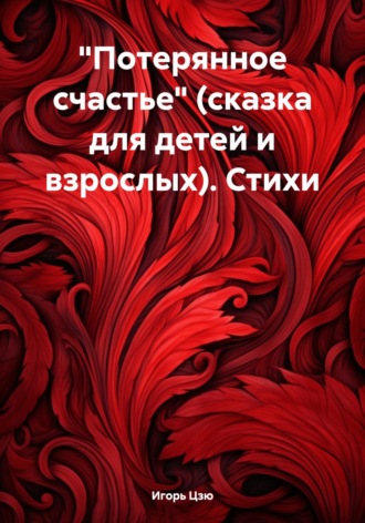 Игорь Цзю. «Потерянное счастье» (сказка для детей и взрослых). Стихи