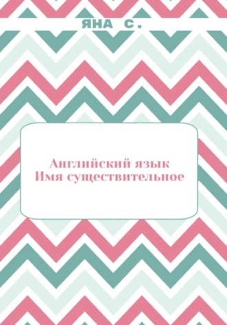 Яна С.. Английский язык. Имя существительное