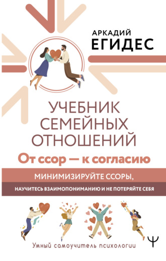 Аркадий Егидес. Учебник семейных отношений. От ссор – к согласию. Минимизируйте ссоры, научитесь взаимопониманию и не потеряйте себя
