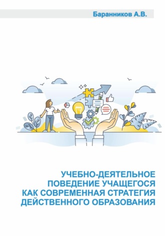 Анатолий Витальевич Баранников. Учебно-деятельное поведение учащегося как современная стратегия действенного образования. Социально-образовательные аспекты выстраивания поддерживающего учебно-деятельного обучения.