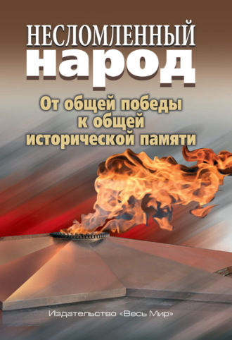 Коллектив авторов. Несломленный народ. От общей победы к исторической памяти