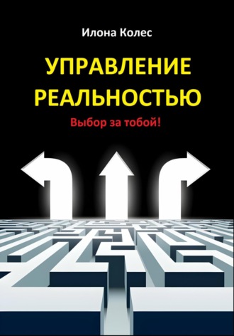 Илона Владимировна Колес. Управление реальностью. Выбор за тобой!