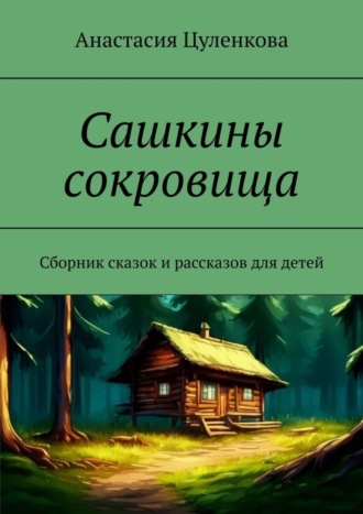 Анастасия Цуленкова. Сашкины сокровища. Сборник сказок и рассказов для детей