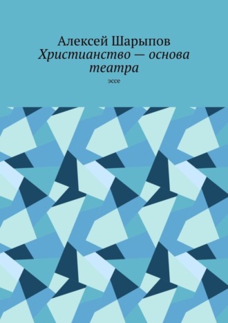 Алексей Шарыпов. Христианство – основа театра. Эссе
