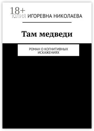 . Там медведи. Роман о когнитивных искажениях