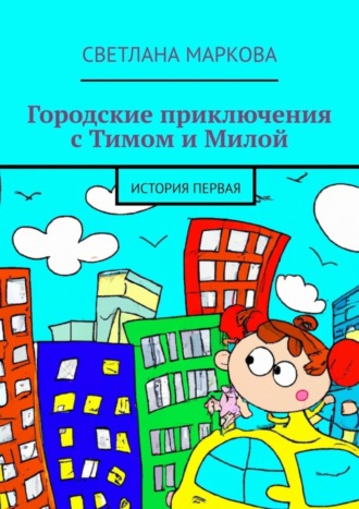 Светлана Маркова. Городские приключения с Тимом и Милой. История первая
