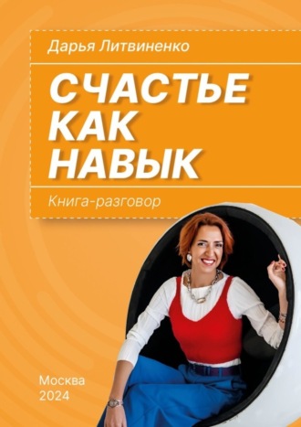 Дарья Литвиненко. Счастье как навык. Книга-разговор