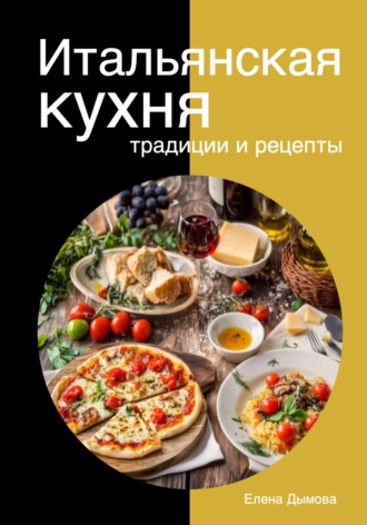 Елена Дымова. Итальянская кухня: традиции и рецепты