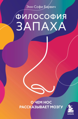 Энн-Софи Барвич. Философия запаха. О чем нос рассказывает мозгу