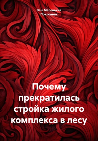 Ваш Маленький Поклонник. Почему прекратилась стройка жилого комплекса в лесу