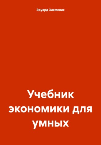 Эдуард Петрович Зиемелис. Учебник экономики для умных