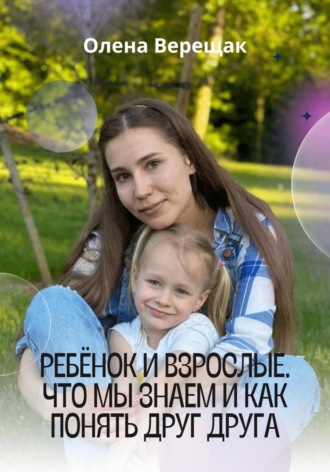 Олена Верещак. Ребёнок и взрослые. Что мы знаем и как понять друг друга